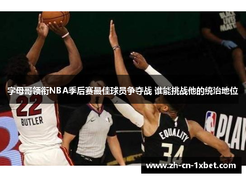 字母哥领衔NBA季后赛最佳球员争夺战 谁能挑战他的统治地位