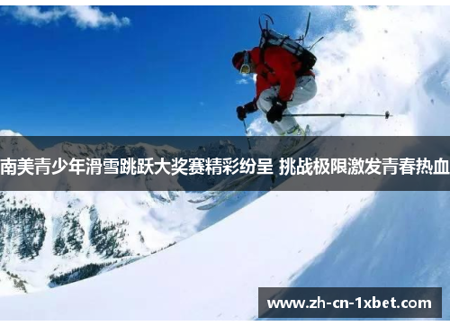 南美青少年滑雪跳跃大奖赛精彩纷呈 挑战极限激发青春热血