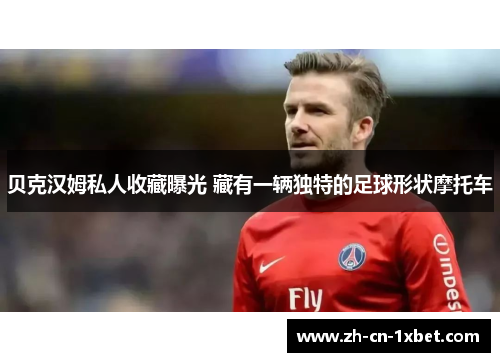 贝克汉姆私人收藏曝光 藏有一辆独特的足球形状摩托车
