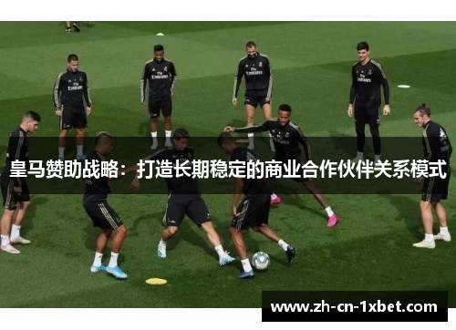 皇马赞助战略：打造长期稳定的商业合作伙伴关系模式