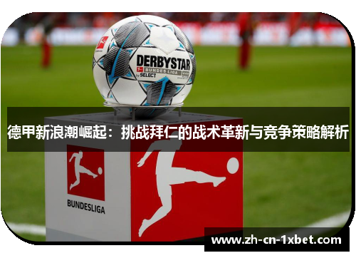 德甲新浪潮崛起：挑战拜仁的战术革新与竞争策略解析