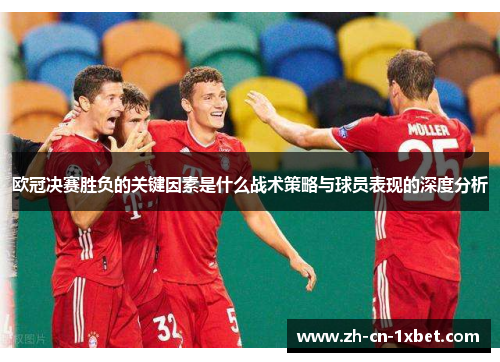 欧冠决赛胜负的关键因素是什么战术策略与球员表现的深度分析
