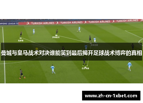 曼城与皇马战术对决谁能笑到最后揭开足球战术博弈的真相