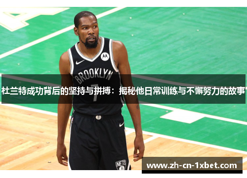 杜兰特成功背后的坚持与拼搏：揭秘他日常训练与不懈努力的故事