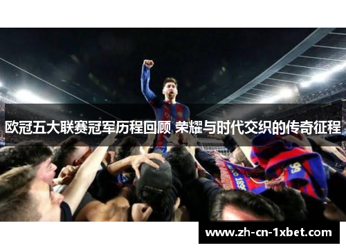 欧冠五大联赛冠军历程回顾 荣耀与时代交织的传奇征程