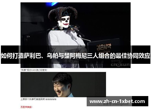 如何打造萨利巴、乌帕与楚阿梅尼三人组合的最佳协同效应