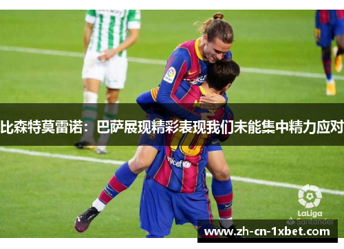 比森特莫雷诺：巴萨展现精彩表现我们未能集中精力应对