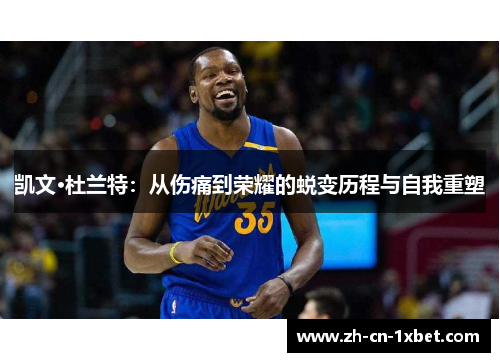凯文·杜兰特：从伤痛到荣耀的蜕变历程与自我重塑