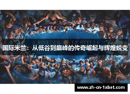 国际米兰：从低谷到巅峰的传奇崛起与辉煌蜕变