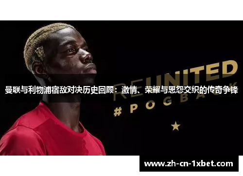 曼联与利物浦宿敌对决历史回顾：激情、荣耀与恩怨交织的传奇争锋