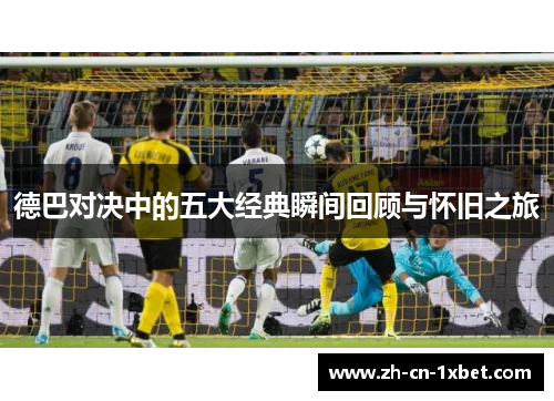 德巴对决中的五大经典瞬间回顾与怀旧之旅