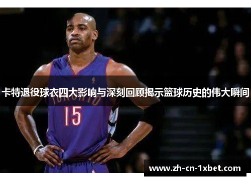 卡特退役球衣四大影响与深刻回顾揭示篮球历史的伟大瞬间