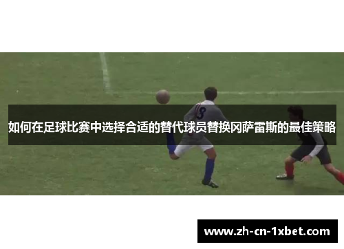 如何在足球比赛中选择合适的替代球员替换冈萨雷斯的最佳策略