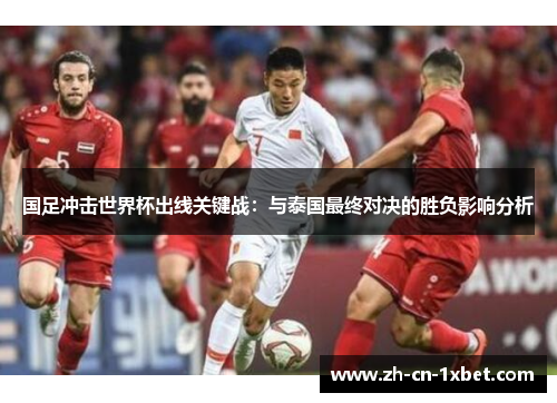 国足冲击世界杯出线关键战：与泰国最终对决的胜负影响分析