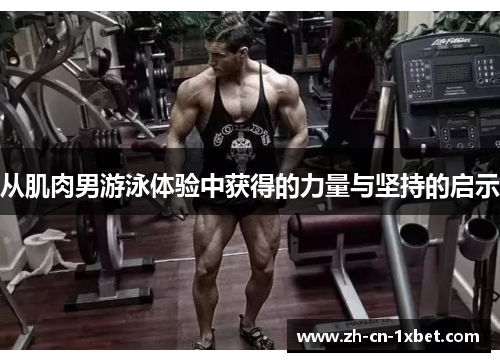 从肌肉男游泳体验中获得的力量与坚持的启示