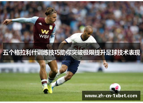 五个格拉利什训练技巧助你突破极限提升足球技术表现