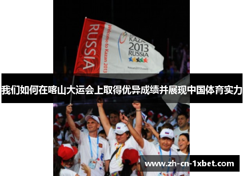 我们如何在喀山大运会上取得优异成绩并展现中国体育实力