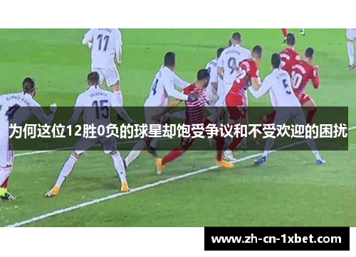 为何这位12胜0负的球星却饱受争议和不受欢迎的困扰