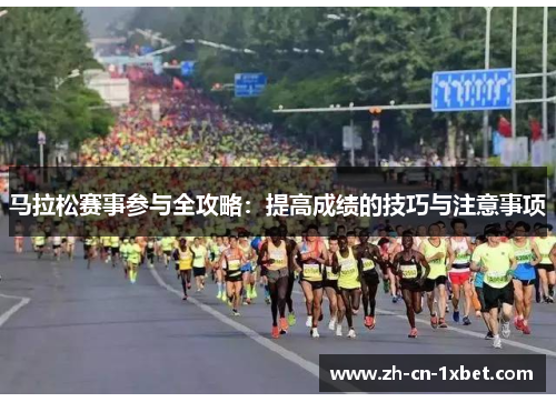 马拉松赛事参与全攻略：提高成绩的技巧与注意事项