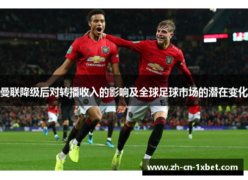 曼联降级后对转播收入的影响及全球足球市场的潜在变化