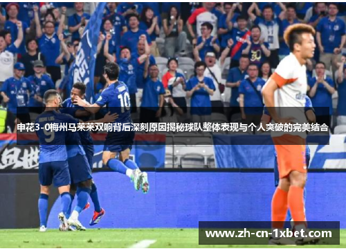 申花3-0梅州马莱莱双响背后深刻原因揭秘球队整体表现与个人突破的完美结合