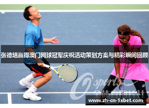 张德培赢得澳门网球冠军庆祝活动策划方案与精彩瞬间回顾
