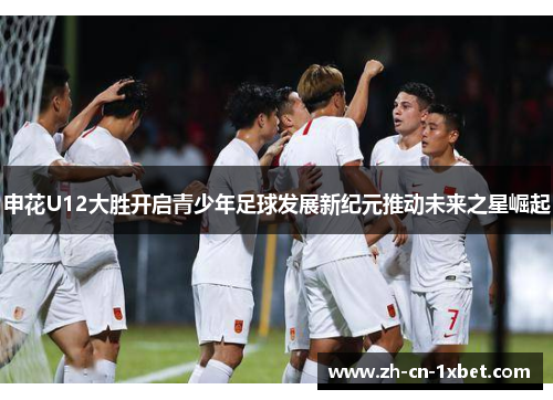 申花U12大胜开启青少年足球发展新纪元推动未来之星崛起