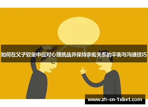 如何在父子较量中应对心理挑战并保持亲密关系的平衡与沟通技巧