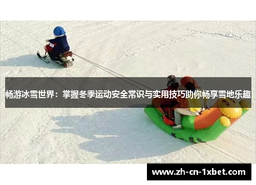 畅游冰雪世界：掌握冬季运动安全常识与实用技巧助你畅享雪地乐趣