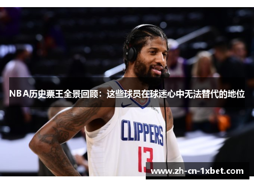 NBA历史票王全景回顾：这些球员在球迷心中无法替代的地位