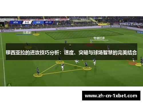 穆西亚拉的进攻技巧分析：速度、突破与球场智慧的完美结合
