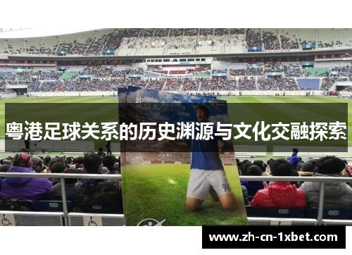 粤港足球关系的历史渊源与文化交融探索