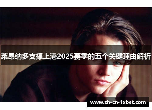 莱昂纳多支撑上港2025赛季的五个关键理由解析