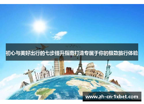 初心与美好出行的七步提升指南打造专属于你的极致旅行体验