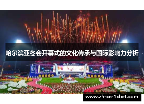 哈尔滨亚冬会开幕式的文化传承与国际影响力分析