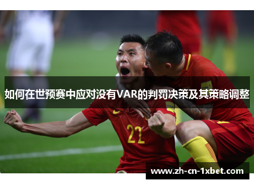 如何在世预赛中应对没有VAR的判罚决策及其策略调整