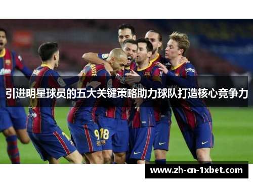 引进明星球员的五大关键策略助力球队打造核心竞争力