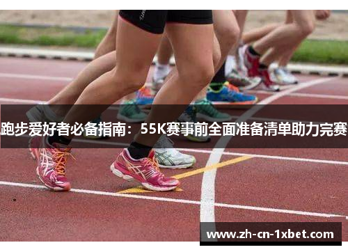 跑步爱好者必备指南：55K赛事前全面准备清单助力完赛