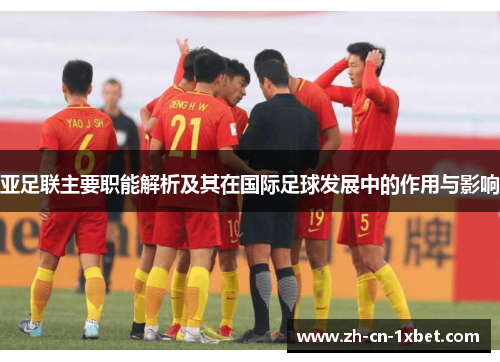 亚足联主要职能解析及其在国际足球发展中的作用与影响