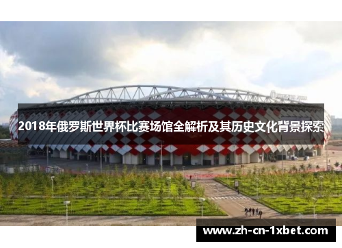 2018年俄罗斯世界杯比赛场馆全解析及其历史文化背景探索