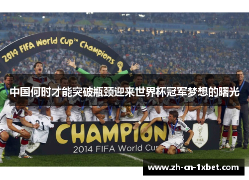 中国何时才能突破瓶颈迎来世界杯冠军梦想的曙光