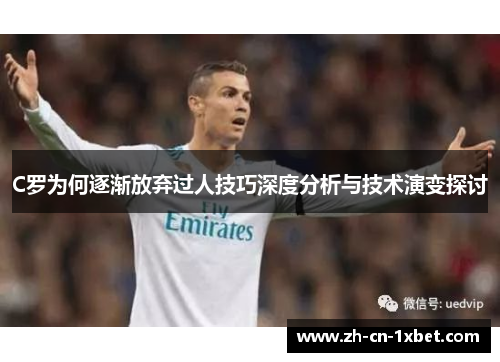 C罗为何逐渐放弃过人技巧深度分析与技术演变探讨
