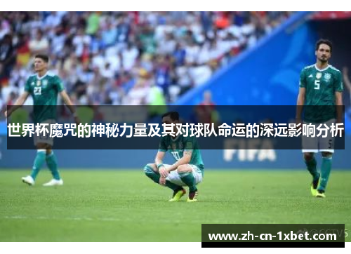 世界杯魔咒的神秘力量及其对球队命运的深远影响分析