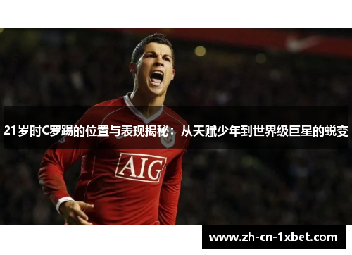 21岁时C罗踢的位置与表现揭秘：从天赋少年到世界级巨星的蜕变