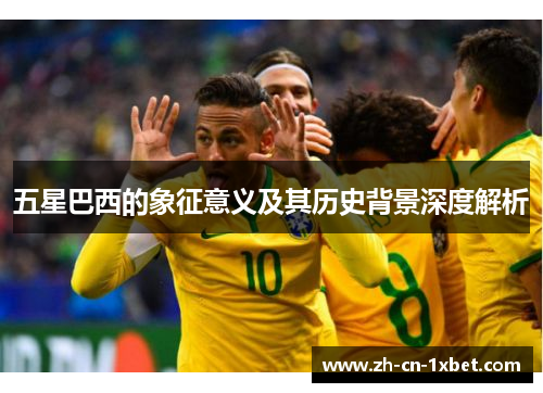 五星巴西的象征意义及其历史背景深度解析