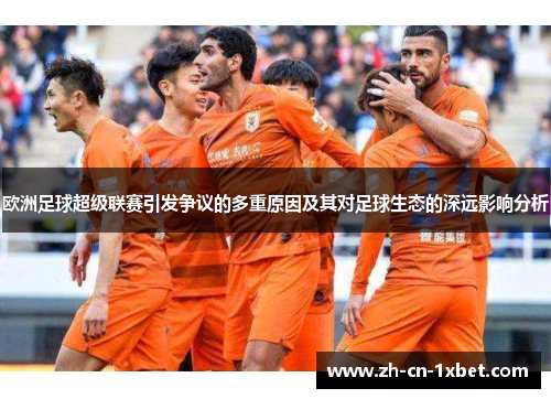 欧洲足球超级联赛引发争议的多重原因及其对足球生态的深远影响分析