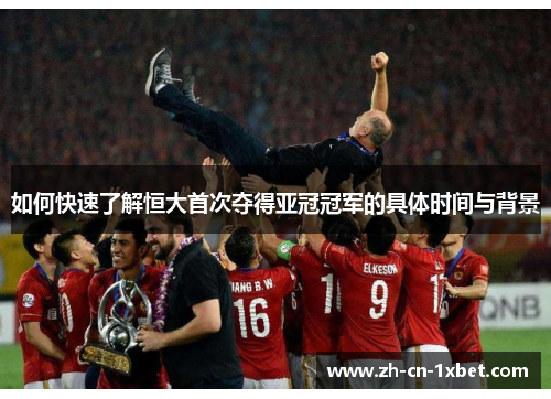 如何快速了解恒大首次夺得亚冠冠军的具体时间与背景