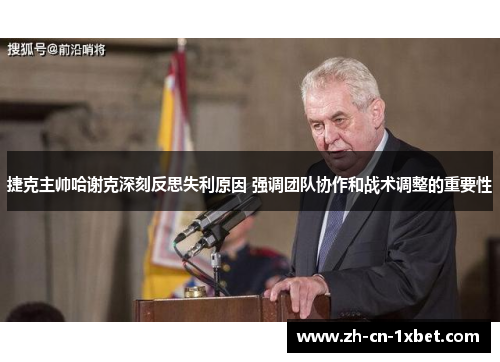 捷克主帅哈谢克深刻反思失利原因 强调团队协作和战术调整的重要性