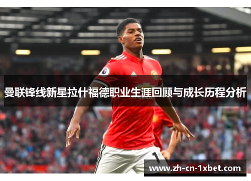曼联锋线新星拉什福德职业生涯回顾与成长历程分析