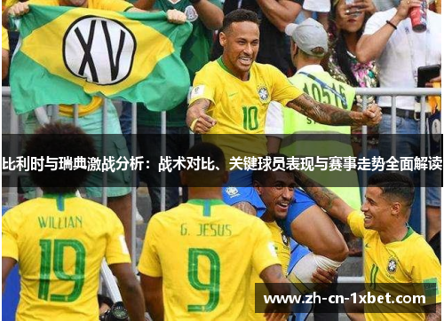 比利时与瑞典激战分析：战术对比、关键球员表现与赛事走势全面解读